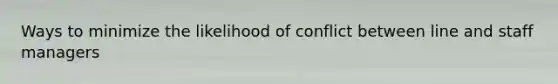 Ways to minimize the likelihood of conflict between line and staff managers