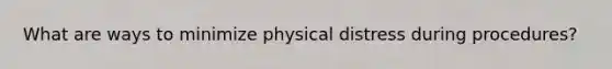 What are ways to minimize physical distress during procedures?