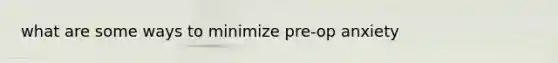 what are some ways to minimize pre-op anxiety