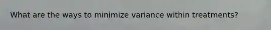 What are the ways to minimize variance within treatments?