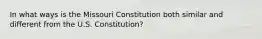 In what ways is the Missouri Constitution both similar and different from the U.S. Constitution?