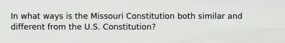 In what ways is the Missouri Constitution both similar and different from the U.S. Constitution?