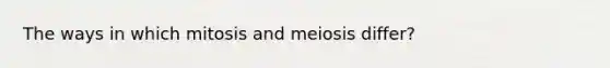 The ways in which mitosis and meiosis differ?