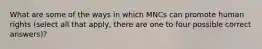 What are some of the ways in which MNCs can promote human rights (select all that apply, there are one to four possible correct answers)?