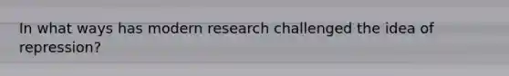 In what ways has modern research challenged the idea of repression?