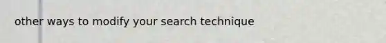 other ways to modify your search technique