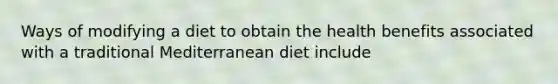 Ways of modifying a diet to obtain the health benefits associated with a traditional Mediterranean diet include