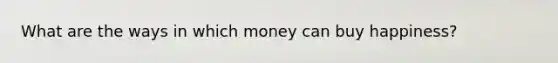 What are the ways in which money can buy happiness?