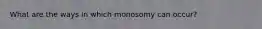 What are the ways in which monosomy can occur?