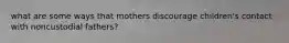 what are some ways that mothers discourage children's contact with noncustodial fathers?