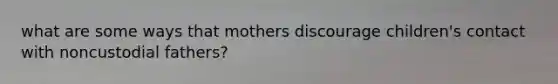 what are some ways that mothers discourage children's contact with noncustodial fathers?