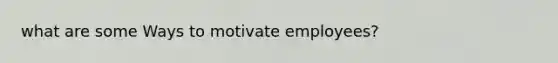 what are some Ways to motivate employees?