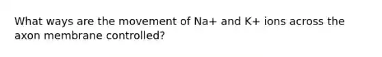 What ways are the movement of Na+ and K+ ions across the axon membrane controlled?