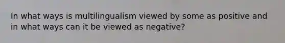 In what ways is multilingualism viewed by some as positive and in what ways can it be viewed as negative?