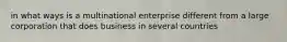 in what ways is a multinational enterprise different from a large corporation that does business in several countries