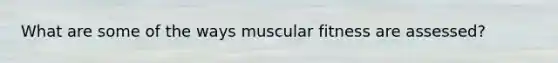 What are some of the ways muscular fitness are assessed?