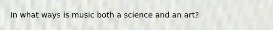 In what ways is music both a science and an art?