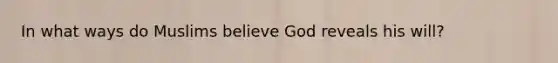 In what ways do Muslims believe God reveals his will?