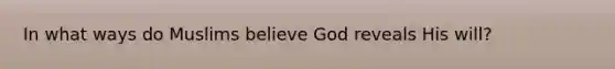 In what ways do Muslims believe God reveals His will?