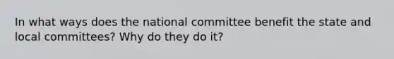 In what ways does the national committee benefit the state and local committees? Why do they do it?