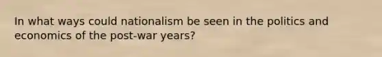 In what ways could nationalism be seen in the politics and economics of the post-war years?