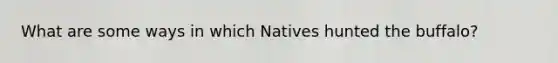 What are some ways in which Natives hunted the buffalo?