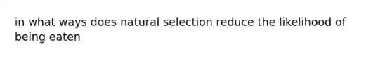 in what ways does natural selection reduce the likelihood of being eaten