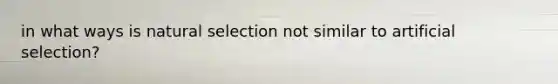 in what ways is natural selection not similar to artificial selection?