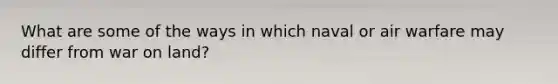 What are some of the ways in which naval or air warfare may differ from war on land?