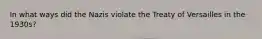 In what ways did the Nazis violate the Treaty of Versailles in the 1930s?
