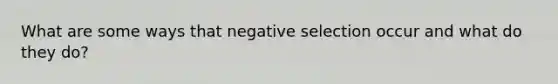 What are some ways that negative selection occur and what do they do?