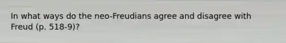 In what ways do the neo-Freudians agree and disagree with Freud (p. 518-9)?