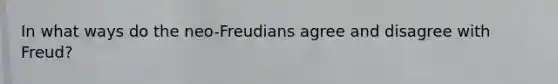 In what ways do the neo-Freudians agree and disagree with Freud?