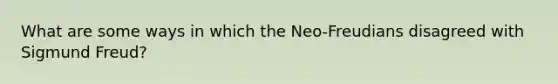 What are some ways in which the Neo-Freudians disagreed with Sigmund Freud?