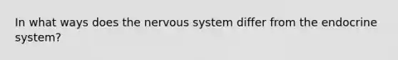 In what ways does the <a href='https://www.questionai.com/knowledge/kThdVqrsqy-nervous-system' class='anchor-knowledge'>nervous system</a> differ from the <a href='https://www.questionai.com/knowledge/k97r8ZsIZg-endocrine-system' class='anchor-knowledge'>endocrine system</a>?