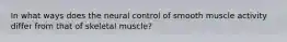 In what ways does the neural control of smooth muscle activity differ from that of skeletal muscle?