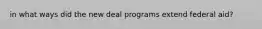 in what ways did the new deal programs extend federal aid?