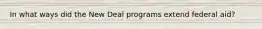 In what ways did the New Deal programs extend federal aid?