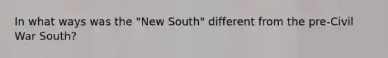 In what ways was the "New South" different from the pre-Civil War South?