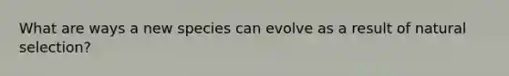 What are ways a new species can evolve as a result of natural selection?