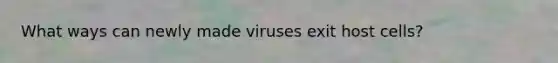 What ways can newly made viruses exit host cells?