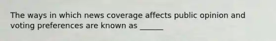 The ways in which news coverage affects public opinion and voting preferences are known as ______