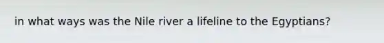 in what ways was the Nile river a lifeline to the Egyptians?