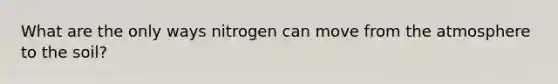 What are the only ways nitrogen can move from the atmosphere to the soil?