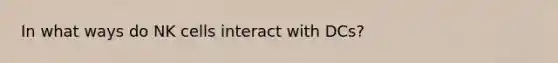 In what ways do NK cells interact with DCs?