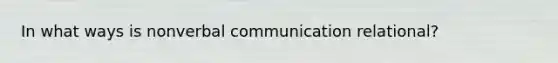 In what ways is nonverbal communication relational?