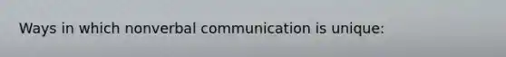 Ways in which nonverbal communication is unique: