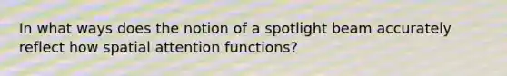 In what ways does the notion of a spotlight beam accurately reflect how spatial attention functions?