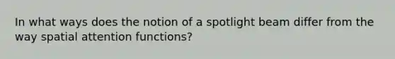 In what ways does the notion of a spotlight beam differ from the way spatial attention functions?