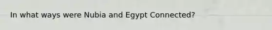 In what ways were Nubia and Egypt Connected?